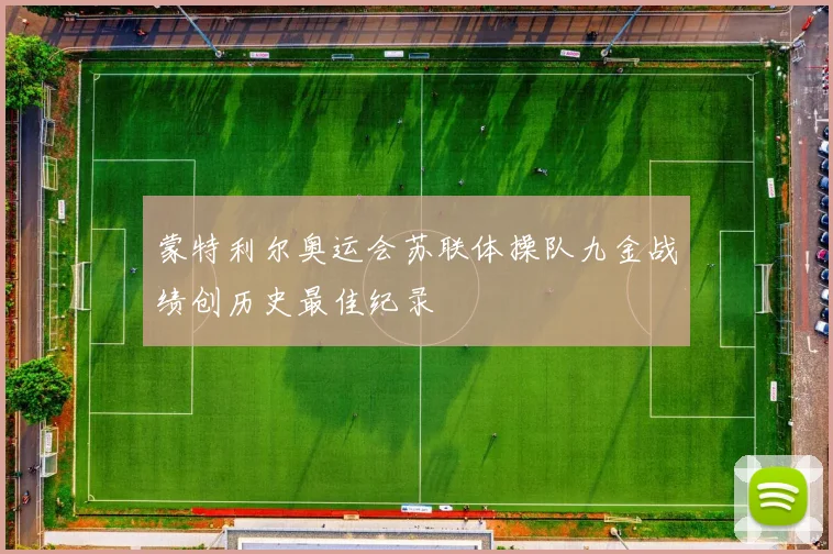 蒙特利尔奥运会苏联体操队九金战绩创历史最佳纪录