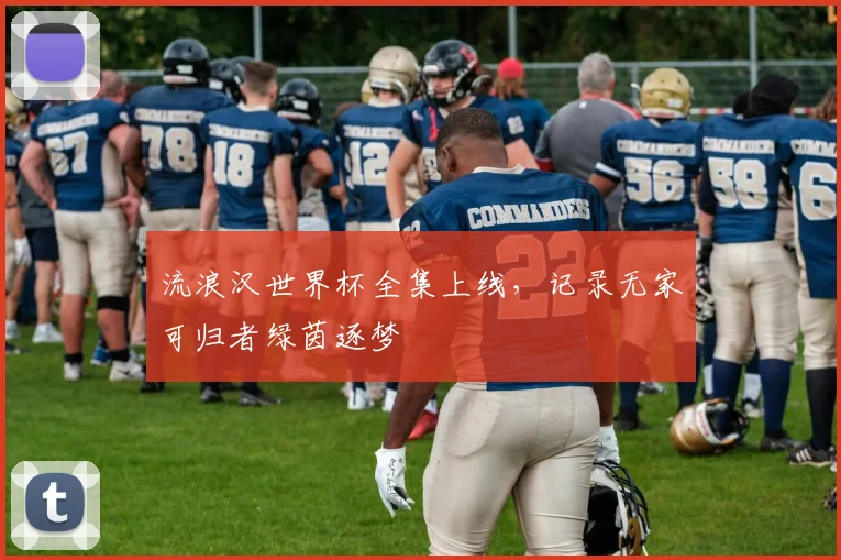 流浪汉世界杯全集上线,记录无家可归者绿茵逐梦