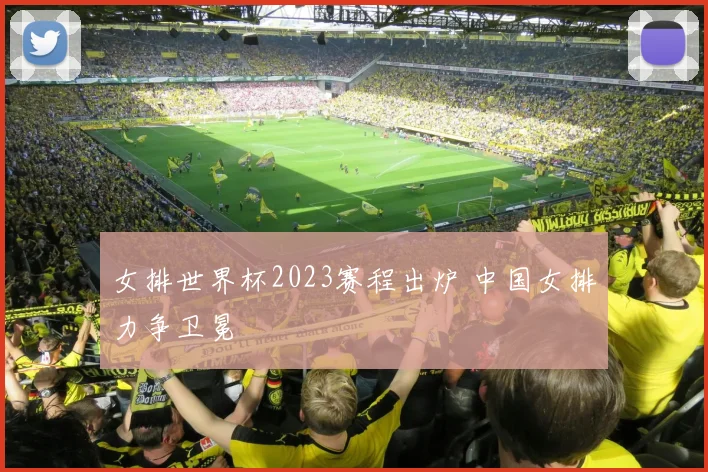 女排世界杯2023赛程出炉 中国女排力争卫冕