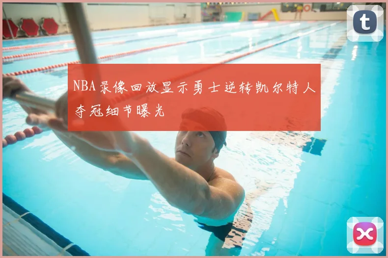 NBA录像回放显示勇士逆转凯尔特人夺冠细节曝光