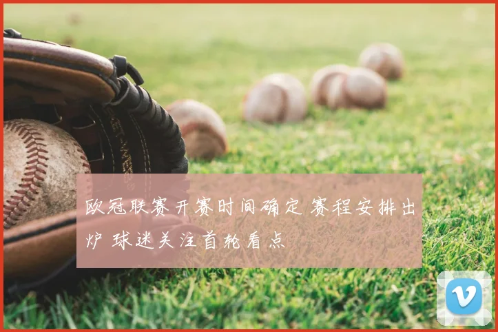 欧冠联赛开赛时间确定 赛程安排出炉 球迷关注首轮看点