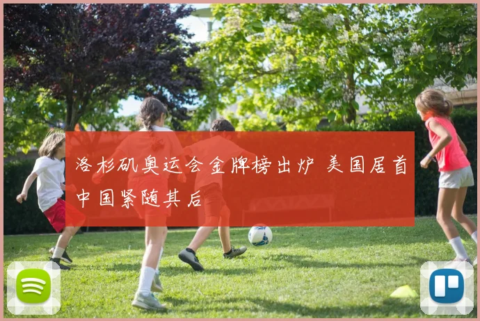 洛杉矶奥运会金牌榜出炉 美国居首中国紧随其后