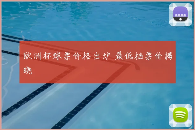 欧洲杯球票价格出炉 最低档票价揭晓