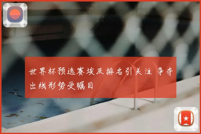 世界杯预选赛埃及排名引关注 争夺出线形势受瞩目