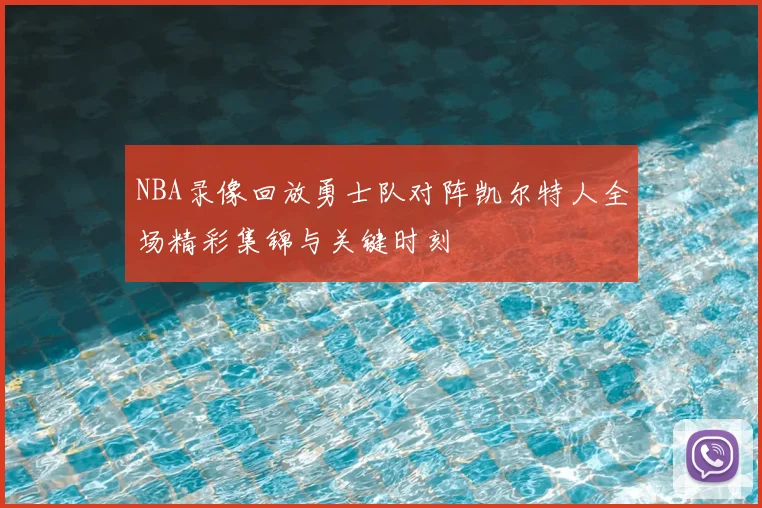 NBA录像回放勇士队对阵凯尔特人全场精彩集锦与关键时刻