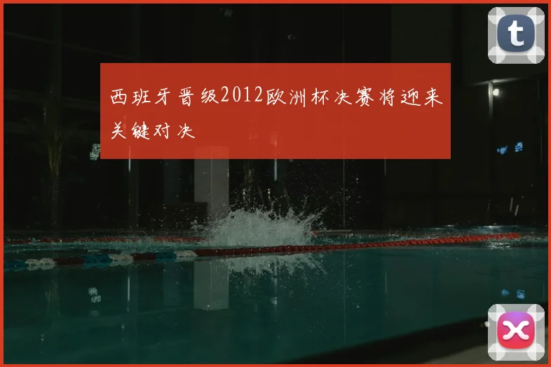 西班牙晋级2012欧洲杯决赛将迎来关键对决