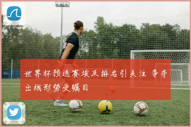 世界杯预选赛埃及排名引关注 争夺出线形势受瞩目