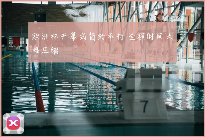 欧洲杯开幕式简约举行 全程时间大幅压缩