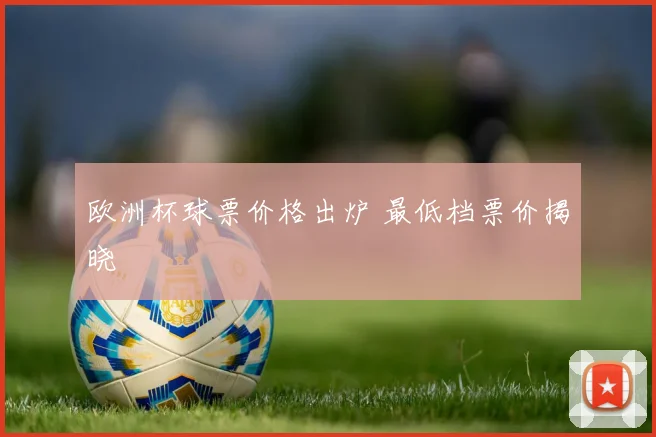 欧洲杯球票价格出炉 最低档票价揭晓